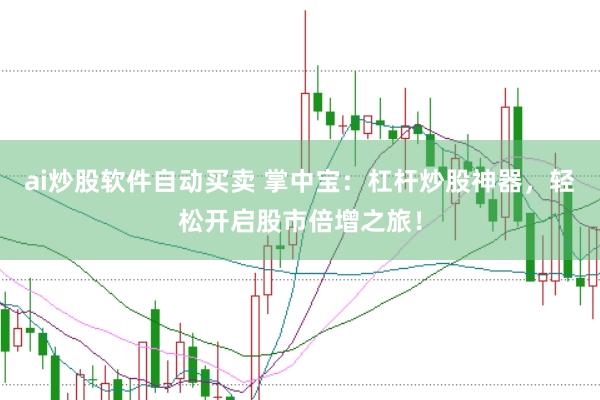 ai炒股软件自动买卖 掌中宝：杠杆炒股神器，轻松开启股市倍增之旅！