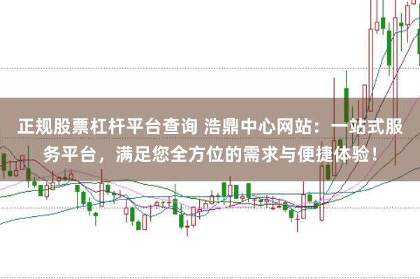 正规股票杠杆平台查询 浩鼎中心网站：一站式服务平台，满足您全方位的需求与便捷体验！