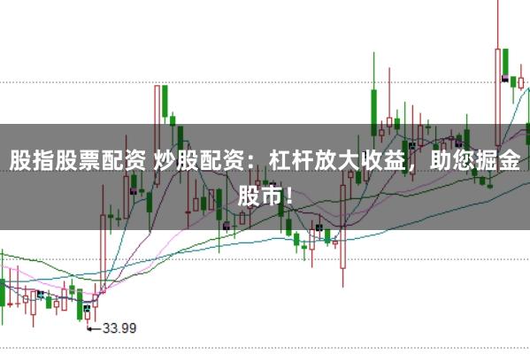 股指股票配资 炒股配资：杠杆放大收益，助您掘金股市！