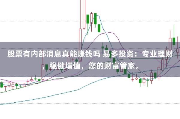 股票有内部消息真能赚钱吗 易多投资：专业理财，稳健增值，您的财富管家。