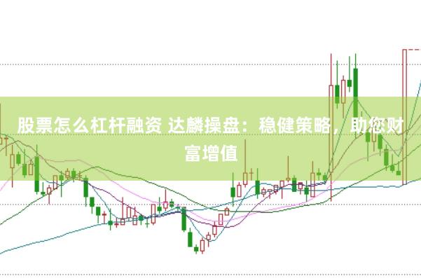 股票怎么杠杆融资 达麟操盘：稳健策略，助您财富增值