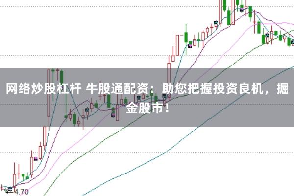网络炒股杠杆 牛股通配资：助您把握投资良机，掘金股市！
