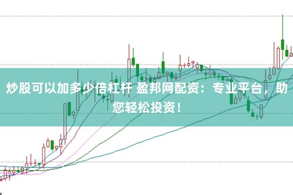炒股可以加多少倍杠杆 盈邦网配资：专业平台，助您轻松投资！
