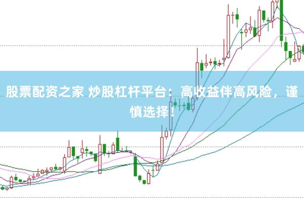 股票配资之家 炒股杠杆平台：高收益伴高风险，谨慎选择！