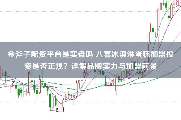 金斧子配资平台是实盘吗 八喜冰淇淋蛋糕加盟投资是否正规？详解品牌实力与加盟前景