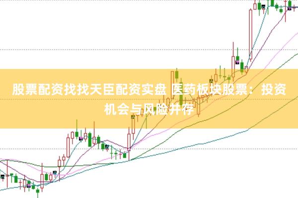 股票配资找找天臣配资实盘 医药板块股票：投资机会与风险并存