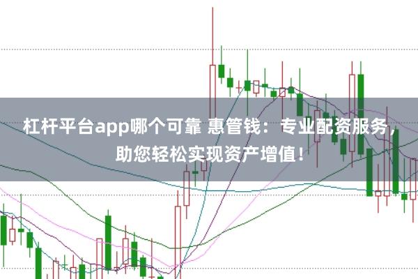 杠杆平台app哪个可靠 惠管钱：专业配资服务，助您轻松实现资产增值！
