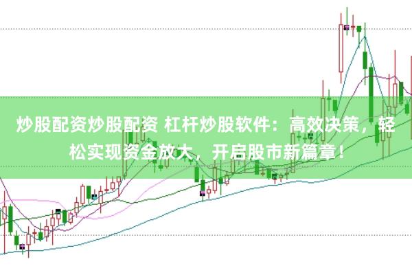 炒股配资炒股配资 杠杆炒股软件：高效决策，轻松实现资金放大，开启股市新篇章！