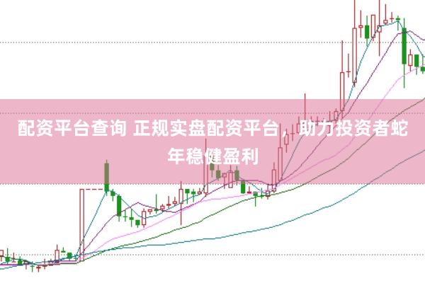 配资平台查询 正规实盘配资平台，助力投资者蛇年稳健盈利