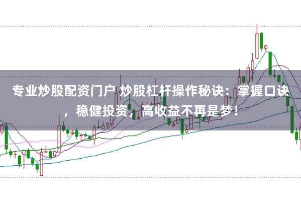 专业炒股配资门户 炒股杠杆操作秘诀：掌握口诀，稳健投资，高收益不再是梦！