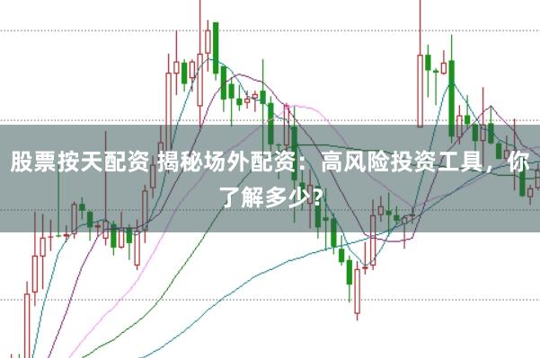 股票按天配资 揭秘场外配资：高风险投资工具，你了解多少？
