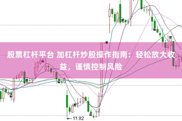 股票杠杆平台 加杠杆炒股操作指南：轻松放大收益，谨慎控制风险