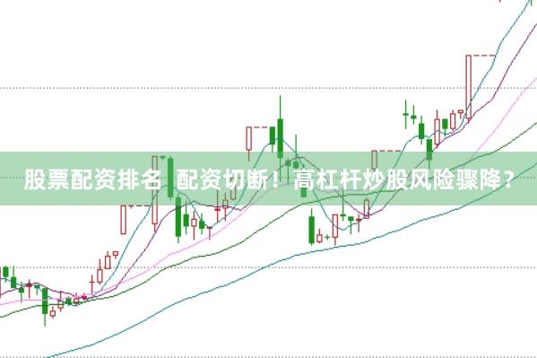 股票配资排名  配资切断！高杠杆炒股风险骤降？