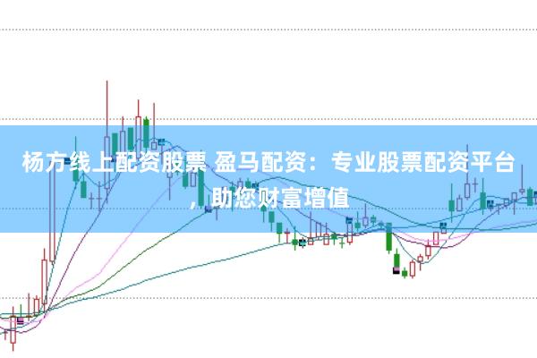 杨方线上配资股票 盈马配资：专业股票配资平台，助您财富增值