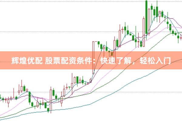 辉煌优配 股票配资条件：快速了解，轻松入门