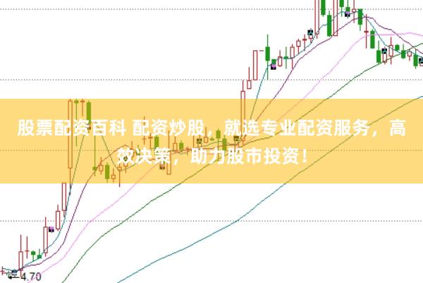 股票配资百科 配资炒股，就选专业配资服务，高效决策，助力股市投资！