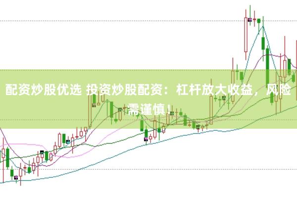 配资炒股优选 投资炒股配资：杠杆放大收益，风险需谨慎！