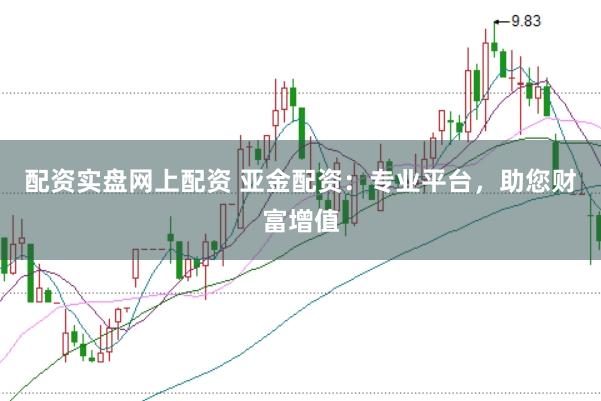 配资实盘网上配资 亚金配资：专业平台，助您财富增值