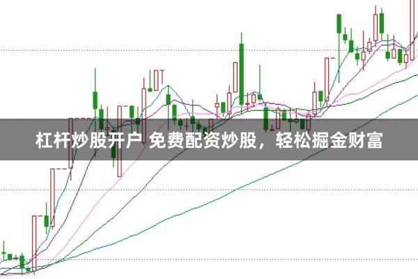 杠杆炒股开户 免费配资炒股，轻松掘金财富