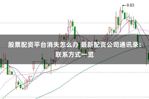 股票配资平台消失怎么办 最新配资公司通讯录:联系方式一览