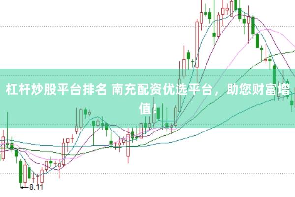 杠杆炒股平台排名 南充配资优选平台，助您财富增值！