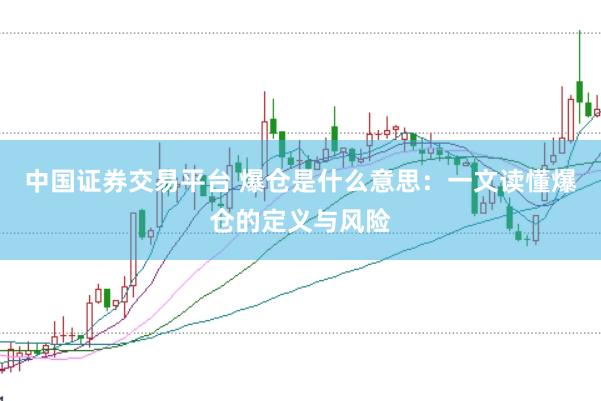 中国证券交易平台 爆仓是什么意思：一文读懂爆仓的定义与风险