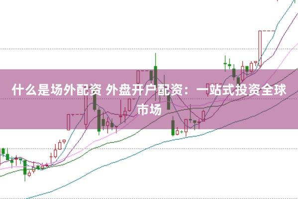 什么是场外配资 外盘开户配资：一站式投资全球市场