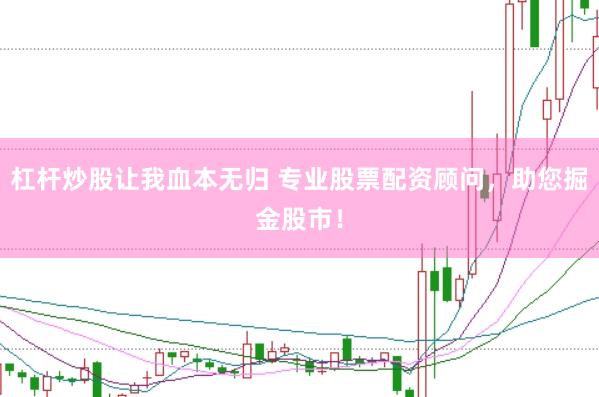 杠杆炒股让我血本无归 专业股票配资顾问，助您掘金股市！