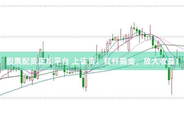 股票配资正规平台 上证资：杠杆掘金，放大收益！