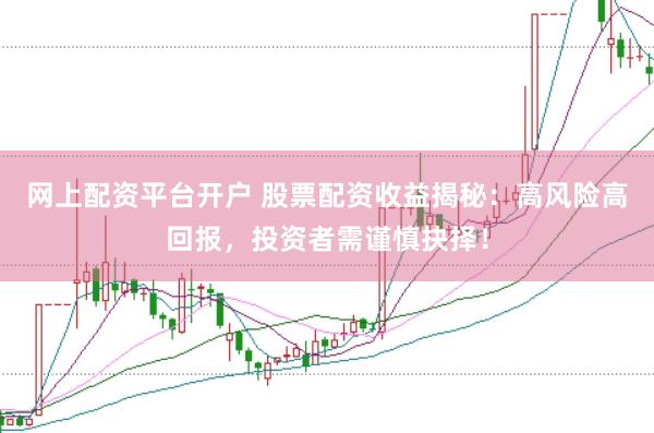 网上配资平台开户 股票配资收益揭秘：高风险高回报，投资者需谨慎抉择！