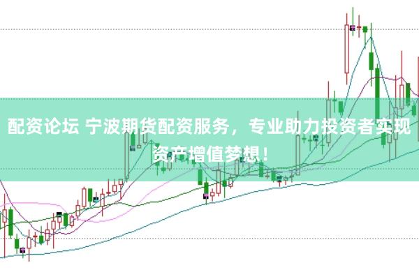 配资论坛 宁波期货配资服务，专业助力投资者实现资产增值梦想！
