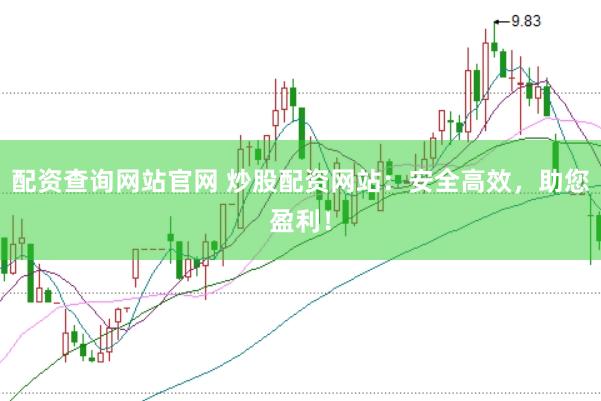 配资查询网站官网 炒股配资网站：安全高效，助您盈利！