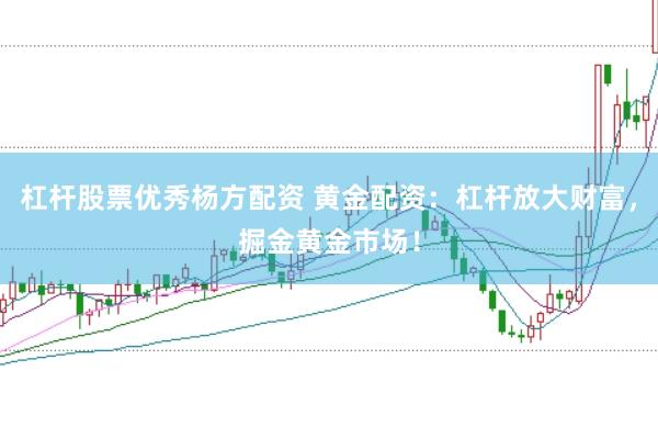 杠杆股票优秀杨方配资 黄金配资：杠杆放大财富，掘金黄金市场！