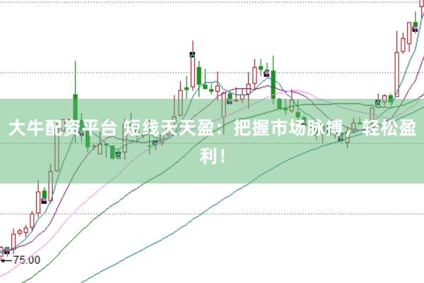 大牛配资平台 短线天天盈：把握市场脉搏，轻松盈利！