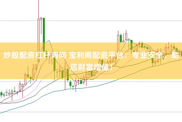 炒股配资杠杆询问 宝利阁配资平台：专业安全，助您财富增值！