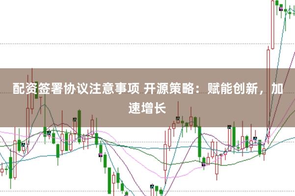 配资签署协议注意事项 开源策略：赋能创新，加速增长