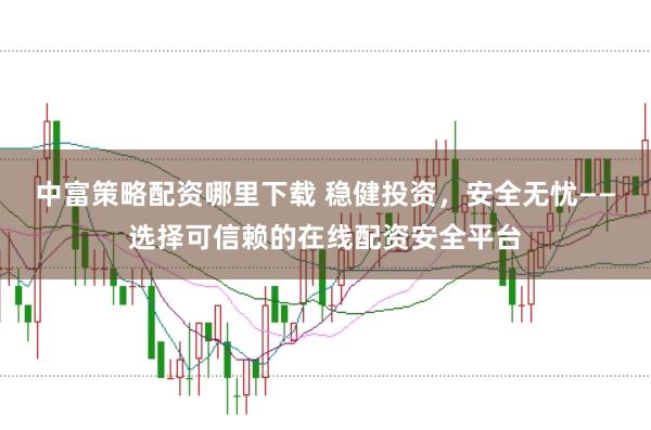 中富策略配资哪里下载 稳健投资，安全无忧——选择可信赖的在线配资安全平台