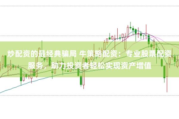 炒配资的最经典骗局 牛策略配资：专业股票配资服务，助力投资者轻松实现资产增值