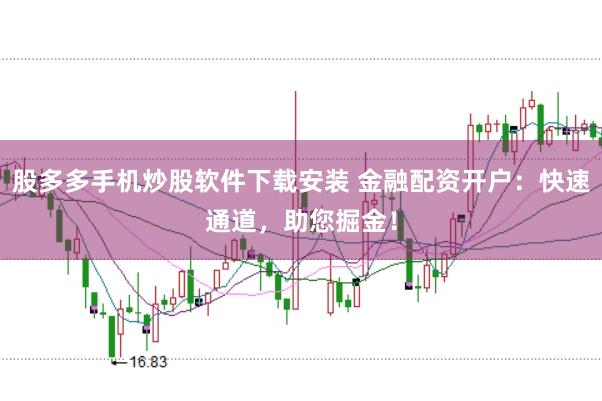 股多多手机炒股软件下载安装 金融配资开户：快速通道，助您掘金！