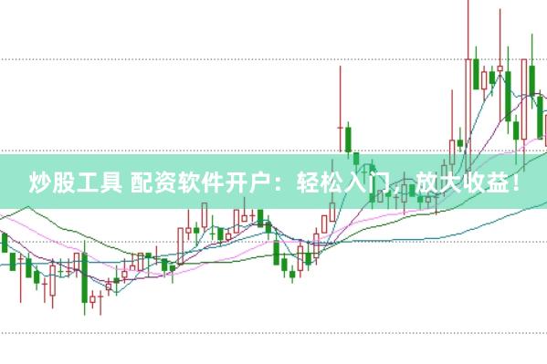 炒股工具 配资软件开户：轻松入门，放大收益！