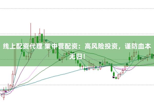 线上配资代理 集中营配资：高风险投资，谨防血本无归！