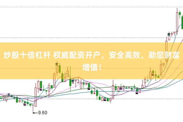 炒股十倍杠杆 权威配资开户，安全高效，助您财富增值！