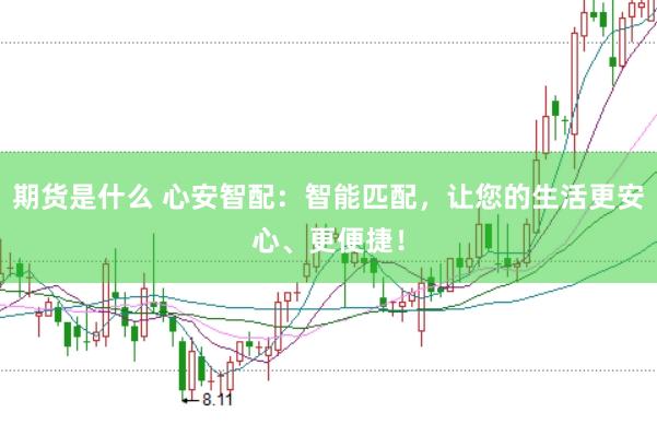 期货是什么 心安智配：智能匹配，让您的生活更安心、更便捷！
