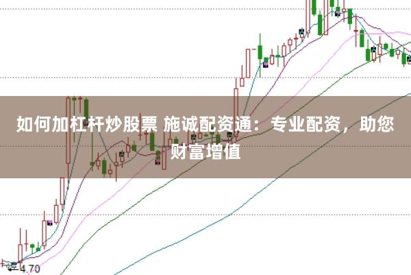 如何加杠杆炒股票 施诚配资通：专业配资，助您财富增值