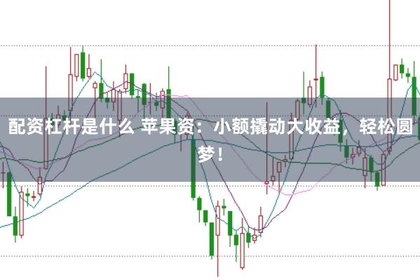 配资杠杆是什么 苹果资：小额撬动大收益，轻松圆梦！