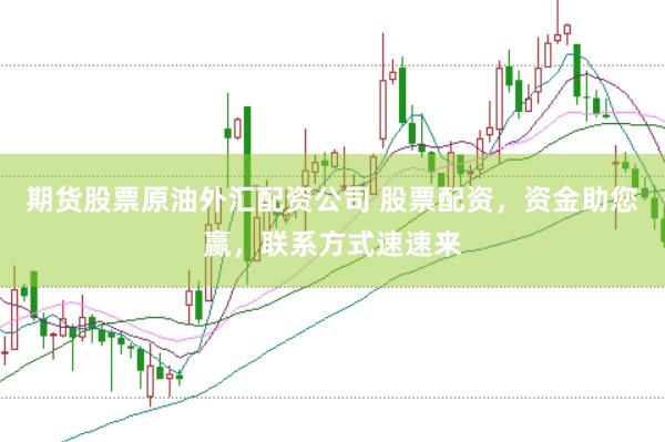 期货股票原油外汇配资公司 股票配资，资金助您赢，联系方式速速来