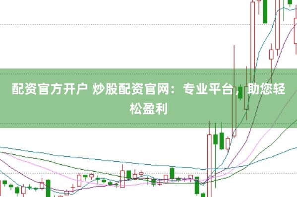 配资官方开户 炒股配资官网：专业平台，助您轻松盈利