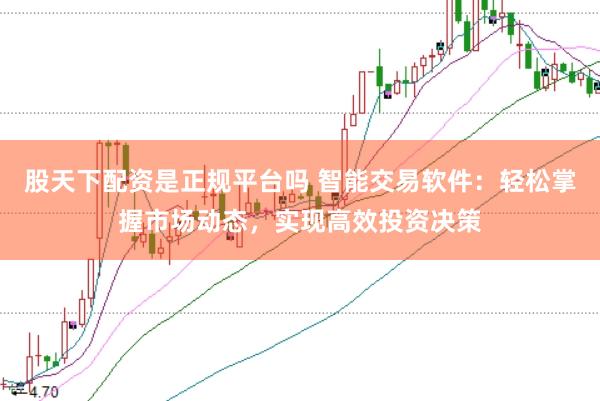 股天下配资是正规平台吗 智能交易软件：轻松掌握市场动态，实现高效投资决策