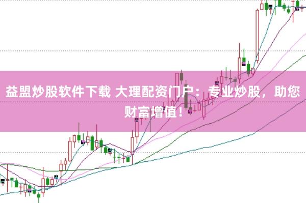 益盟炒股软件下载 大理配资门户：专业炒股，助您财富增值！