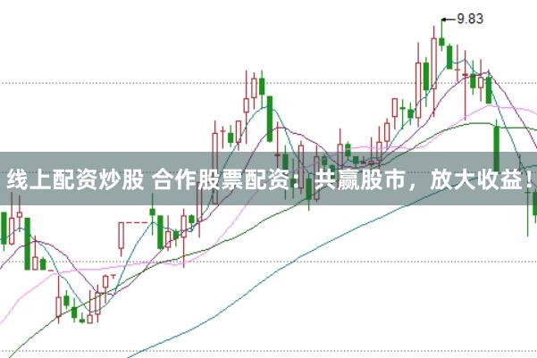 线上配资炒股 合作股票配资：共赢股市，放大收益！